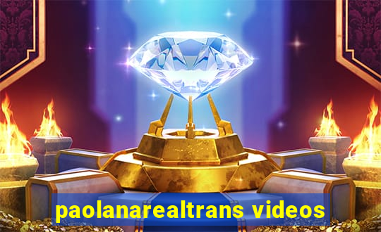 paolanarealtrans videos